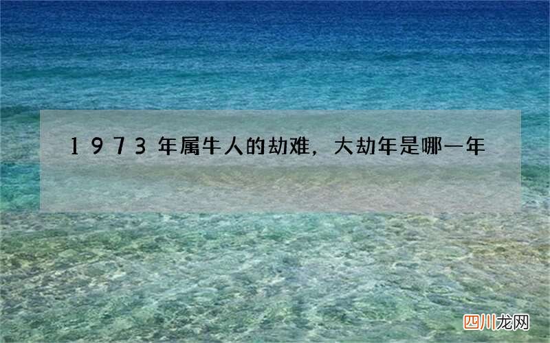 1973年属牛人的劫难，大劫年是哪一年