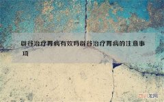 辟谷治疗胃病有效吗 辟谷治疗胃病的注意事项