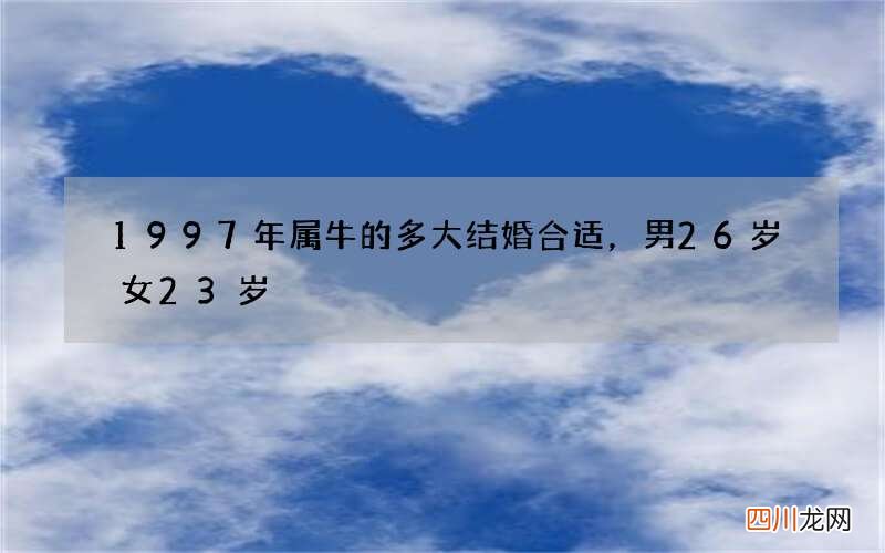 1997年属牛的多大结婚合适，男26岁女23岁