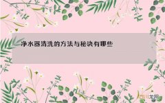 净水器清洗的方法与秘诀有哪些