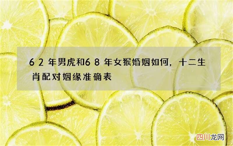 62年男虎和68年女猴婚姻如何，十二生肖配对姻缘准确表