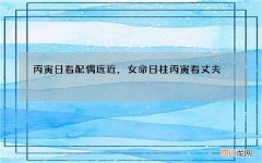 丙寅日看配偶远近，女命日柱丙寅看丈夫