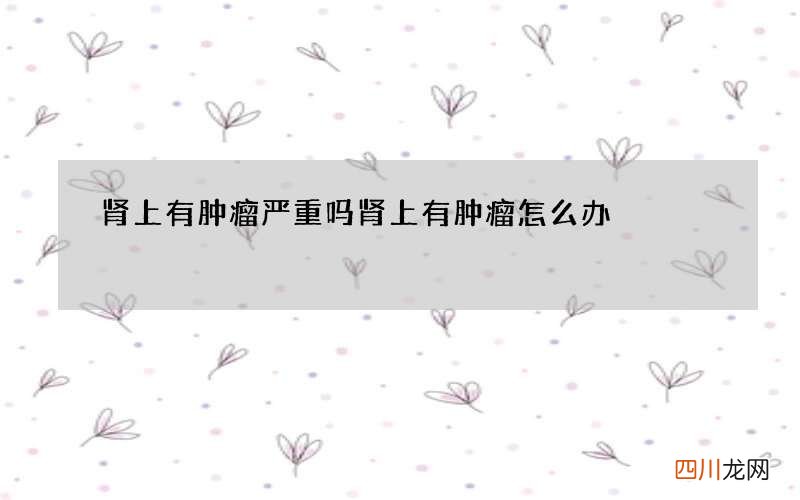 肾上有肿瘤严重吗 肾上有肿瘤怎么办