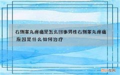 右侧睾丸疼痛是怎么回事 男性右侧睾丸疼痛原因是什么如何治疗