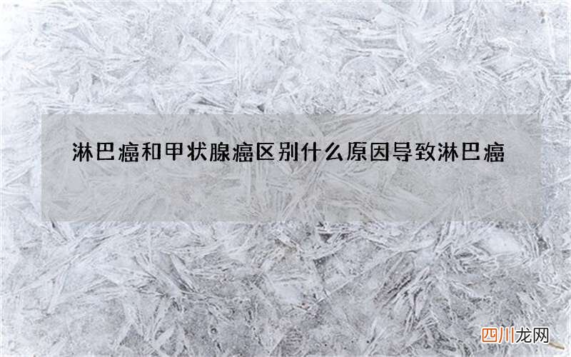 淋巴癌和甲状腺癌区别 什么原因导致淋巴癌