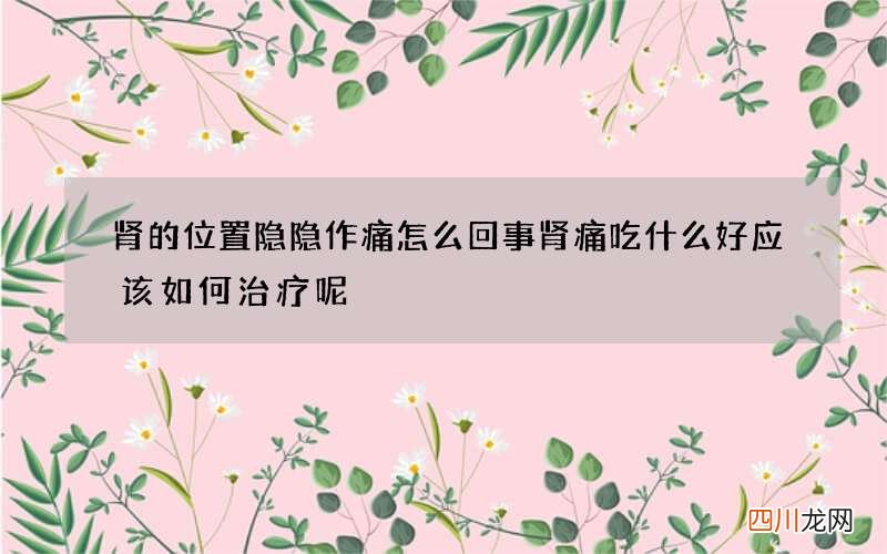 肾的位置隐隐作痛怎么回事 肾痛吃什么好应该如何治疗呢