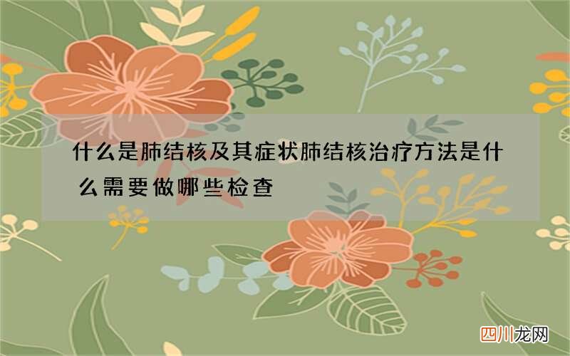 什么是肺结核及其症状 肺结核治疗方法是什么需要做哪些检查