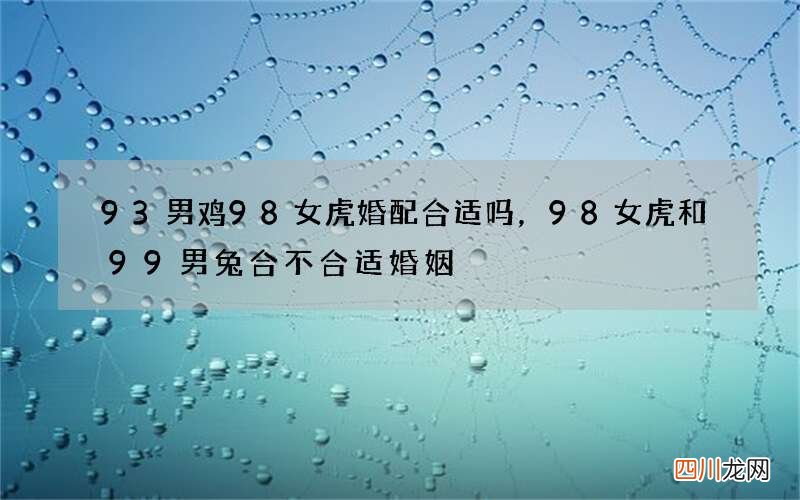 93男鸡98女虎婚配合适吗，98女虎和99男兔合不合适婚姻