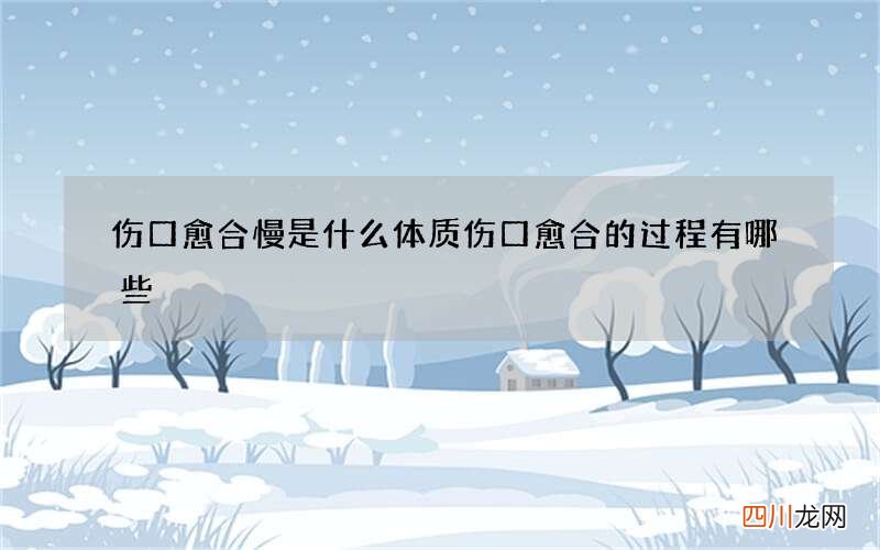 伤口愈合慢是什么体质 伤口愈合的过程有哪些