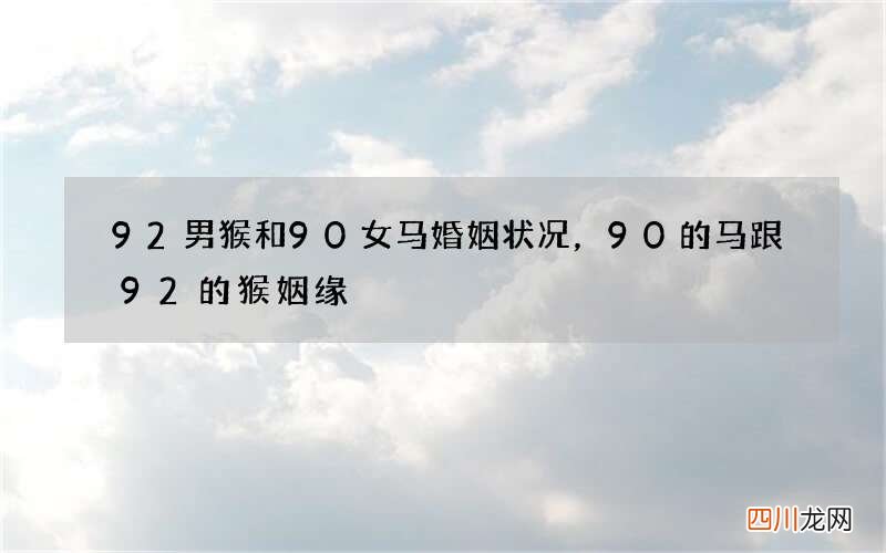 92男猴和90女马婚姻状况，90的马跟92的猴姻缘
