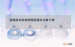 滚筒洗衣机如何清洗清洁才最干净