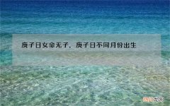 庚子日女命无子，庚子日不同月份出生