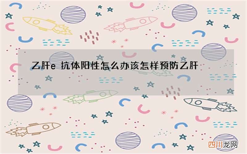 乙肝e抗体阳性怎么办 该怎样预防乙肝