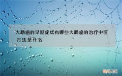 大肠癌的早期症状有哪些 大肠癌的治疗中医方法是什么