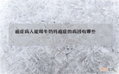 癌症病人能喝牛奶吗 癌症的病因有哪些
