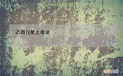 乙酉日是上等命，乙酉日更好的八字组合