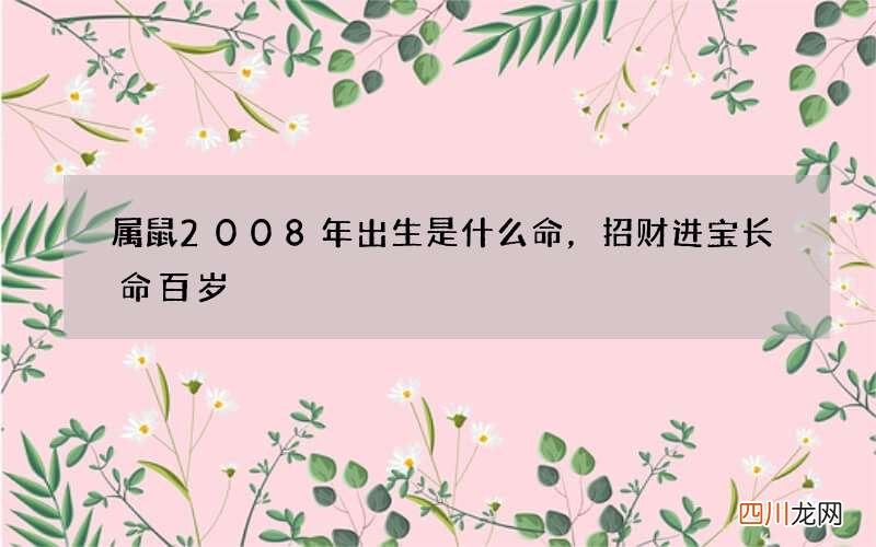 属鼠2008年出生是什么命，招财进宝长命百岁