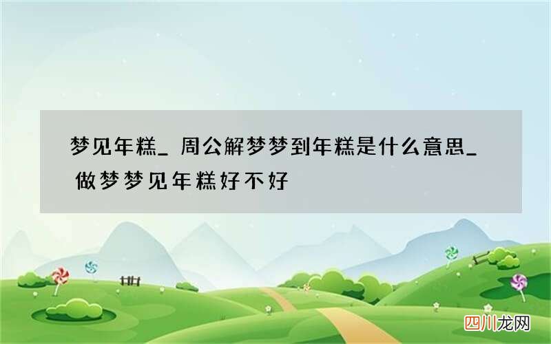 梦见年糕_周公解梦梦到年糕是什么意思_做梦梦见年糕好不好