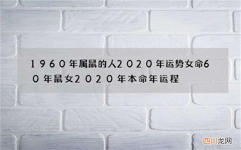 1960年属鼠的人2020年运势女命 60年鼠女2020年本命年运程