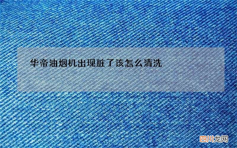 华帝油烟机出现脏了该怎么清洗