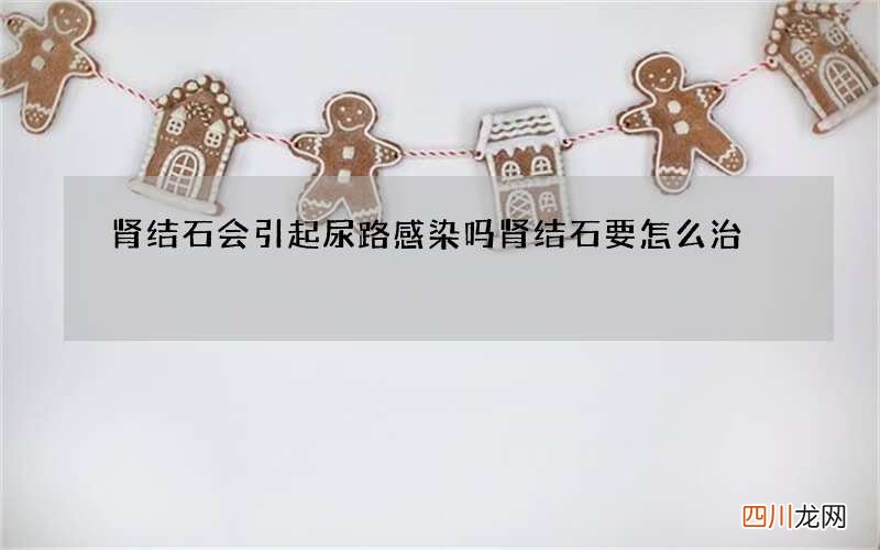 肾结石会引起尿路感染吗 肾结石要怎么治
