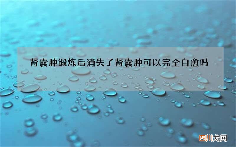 肾囊肿锻炼后消失了 肾囊肿可以完全自愈吗
