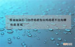 香油涂抹肛门治疗痔疮有效吗 痔疮不治有哪些危害呢