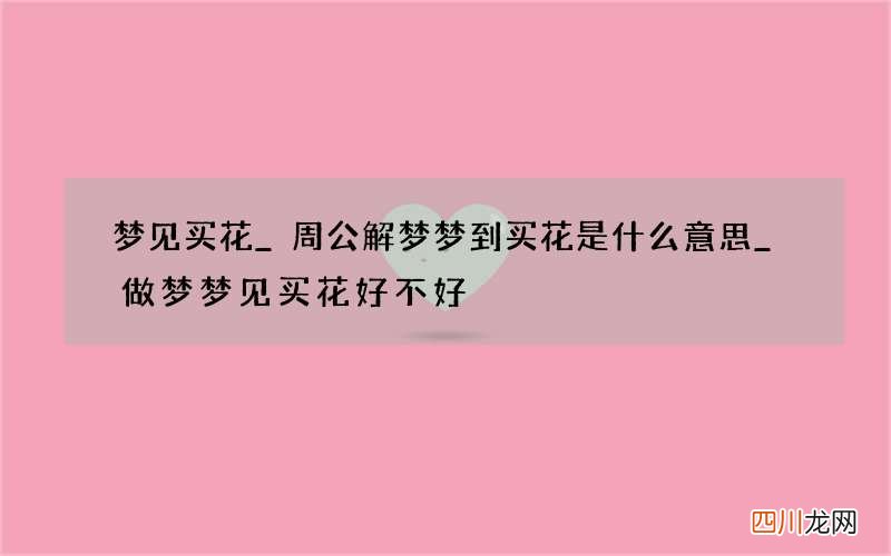 梦见买花_周公解梦梦到买花是什么意思_做梦梦见买花好不好