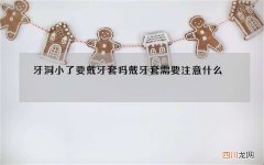 牙洞小了要戴牙套吗 戴牙套需要注意什么