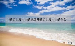 鳞状上皮化生是癌症吗 鳞状上皮化生是什么