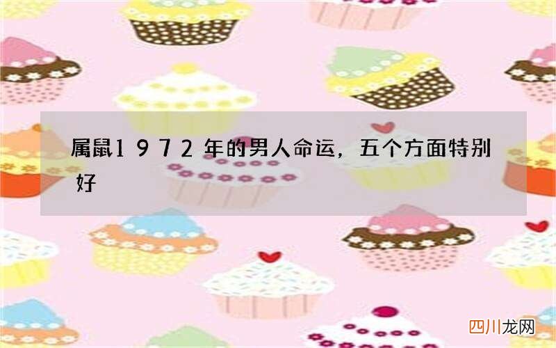 属鼠1972年的男人命运，五个方面特别好