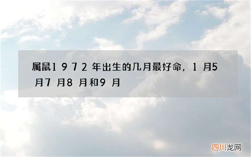 属鼠1972年出生的几月最好命，1月5月7月8月和9月