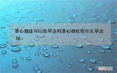 恶心想吐可以吃早点吗 恶心想吐吃什么早点好