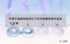 中期艾滋病传染吗 九个信号提醒你或许感染上艾滋