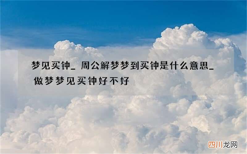梦见买钟_周公解梦梦到买钟是什么意思_做梦梦见买钟好不好