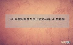 乙肝母婴阻断的方法 让宝宝远离乙肝的措施