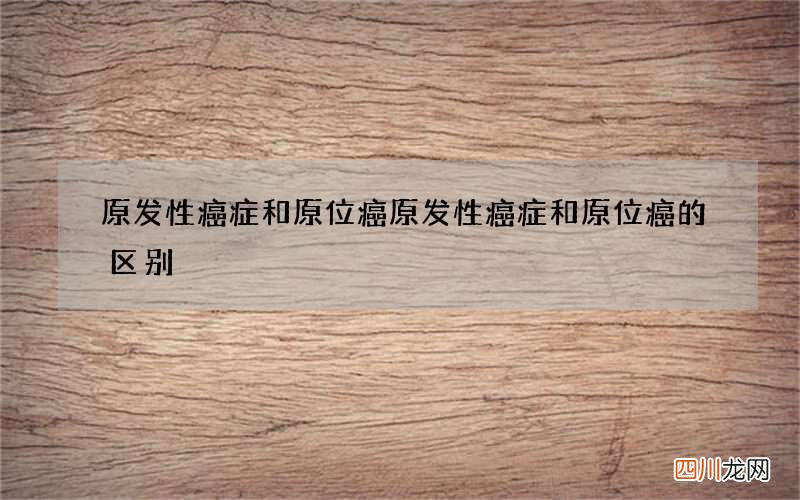 原发性癌症和原位癌 原发性癌症和原位癌的区别