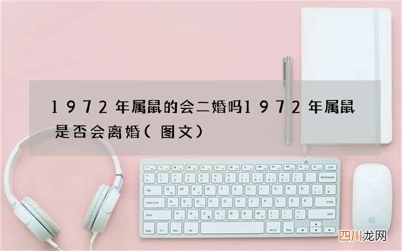 图文 1972年属鼠的会二婚吗 1972年属鼠是否会离婚