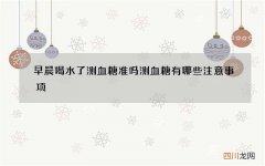 早晨喝水了测血糖准吗 测血糖有哪些注意事项