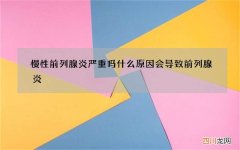 慢性前列腺炎严重吗 什么原因会导致前列腺炎