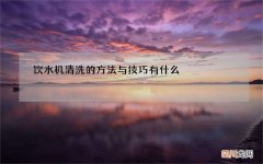 饮水机清洗的方法与技巧有什么