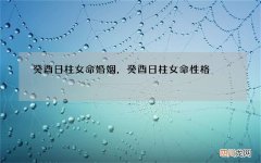 癸酉日柱女命婚姻，癸酉日柱女命性格
