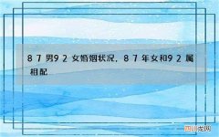 87男92女婚姻状况，87年女和92属相配