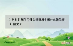 图文 1985属牛带什么旺财 属牛戴什么饰品好