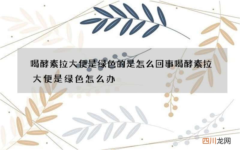 喝酵素拉大便是绿色的是怎么回事 喝酵素拉大便是绿色怎么办