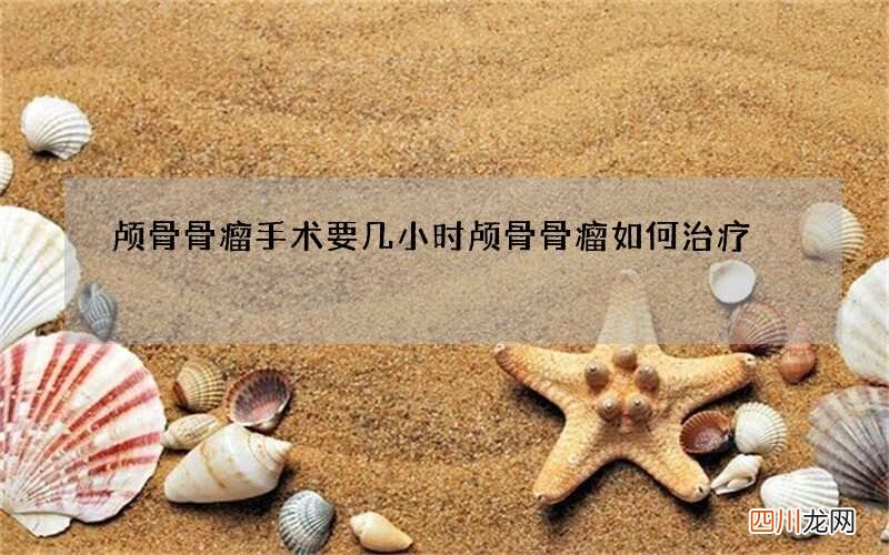 颅骨骨瘤手术要几小时 颅骨骨瘤如何治疗