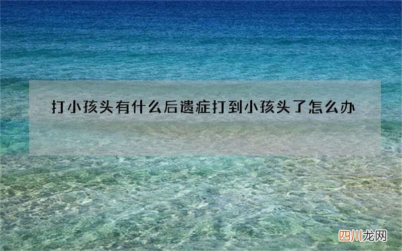 打小孩头有什么后遗症 打到小孩头了怎么办