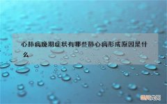 心肺病晚期症状有哪些 肺心病形成原因是什么