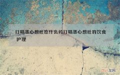 打嗝恶心想吐吃什么药 打嗝恶心想吐的饮食护理