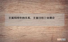 壬寅和丙午的关系，壬寅日柱三命通会